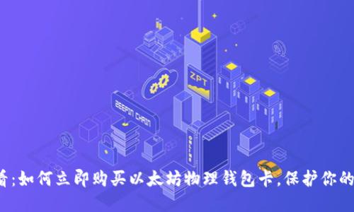 2025必看：如何立即购买以太坊物理钱包卡，保护你的数字资产