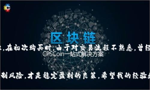   如何在TP钱包中购买Kishu Inu：详细步骤与技巧 / 

 guanjianci Kishu Inu, TP钱包, 加密货币, 数字资产, 购买指南 /guanjianci 

什么是Kishu Inu？
Kishu Inu 是一种去中心化的加密货币，属于“柴犬币”系列。它于2021年推出，旨在通过社区的力量推动去中心化金融（DeFi）项目的发展。Kishu Inu 不仅仅是一种交易工具，它还承载着一群热爱加密货币的投资者梦想。

TP钱包简介
TP钱包是一款流行的多链数字资产钱包，支持以太坊（Ethereum）和多种ERC-20代币的存储、管理和交易。其用户界面友好，安全性也相对较高，适合初学者和有经验的投资者使用。TP钱包的多功能性让用户不仅可以存储加密货币，还可以参与DeFi、NFT的交易和管理，十分便利。

为什么选择TP钱包购买Kishu Inu？
选择TP钱包购买Kishu Inu，首先是因为其用户友好的界面。即使你是一个初学者，也能够很快上手。其次，TP钱包具有良好的安全性和隐私保护，用户的资产得到了有效的保护。此外，TP钱包还提供了快速的交易速度和低廉的手续费，让用户的交易体验更加顺畅。

购买Kishu Inu的前期准备
在开始购买Kishu Inu之前，有几个步骤需要提前准备：
ul
  listrong下载TP钱包：/strong前往TP钱包的官方网站或应用商店，下载并安装TP钱包应用。/li
  listrong创建钱包：/strong打开应用后，按照提示创建一个新钱包，注意保管好助记词，一旦丢失将无法恢复你的资产。/li
  listrong获取以太坊：/strongKishu Inu 是基于以太坊的ERC-20代币，因此你需要在钱包中充值一定数量的以太坊以进行交易和支付手续费。/li
/ul

实际购买步骤
以下是详细的步骤，帮助你在TP钱包中购买Kishu Inu：

1. 打开TP钱包
在手机上找到并打开TP钱包应用，输入你的密码进入钱包首页。

2. 充值以太坊
如果你的钱包中没有以太坊，点击“资产”页面，选择“充值”，获取你的以太坊地址。然后可以通过交易所或其他方式将以太坊充值到这个地址。

3. 切换到交易市场
在TP钱包主界面，找到“交易”或“去中心化交易所（DEX）”的选项，点击进入。这里你会发现多种可用的交易对，搜索Kishu Inu代币。

4. 选择Kishu Inu
在交易对中，输入“Kishu Inu”进行搜索，确认无误后点击进入Kishu Inu的交易页面。

5. 输入购买数量
在交易页面上，你会看到当前Kishu Inu的市场价格。根据你的需求，输入你想要购买的数量。确保你钱包中至少有足够的以太坊来支付相应的购币费用。

6. 确认交易
审查你的购买信息，确认无误后点击“买入”按钮。系统会弹出确认交易的提示，注意查看手续费是否合理。

7. 等待交易完成
一旦你确认交易，TP钱包会处理你的请求。你可以在“交易记录”中查看交易状态。通常，交易会在几分钟内完成，但在网络繁忙时可能需要稍等。

8. 查看资产
完成交易后，返回钱包主界面，你应该能在资产列表中看到Kishu Inu的代币。恭喜你，你已经成功购买了Kishu Inu！

投资Kishu Inu的技巧与风险
虽然Kishu Inu有着良好的社区支持，但作为一种新兴的加密资产，投资依然存在风险。以下是一些投资时可以参考的技巧：
ul
  listrong分散投资：/strong只投资你能承受亏损的资金，并不要将所有的资金都投入到Kishu Inu中，建议分散投资于不同的资产。/li
  listrong了解市场动态：/strong定期关注关于Kishu Inu和其他加密货币的新闻，了解市场趋势，以便做出更明智的投资决策。/li
  listrong设定止损位：/strong设定止损，可以有效减少损失，保护你的投资资产。/li
/ul

个人经验分享
在我自己的加密投资旅程中，我曾经也在TP钱包中购买过Kishu Inu。最初我对这个项目并没有太多了解，但随着市场的波动和社区的热情，我逐渐加深了对它的认识。在初次购买时，由于对交易流程不熟悉，曾经出现过手续费设置不当导致交易失败的情况，这让我明白了每一步操作的重要性。从那以后，我在每次交易前都会仔细检查相关信息，并确保在合适的时机做出决策。

总结与展望
通过以上步骤，相信你已经了解了如何在TP钱包中购买Kishu Inu。尽管投资加密货币蕴含着潜在的高收益，但同样需要谨慎对待。对于新手投资者来说，做好研究、控制风险，才是稳定盈利的良策。希望我的经验和分享能对你有所帮助，祝你在加密投资的旅程中顺利。无论市场如何变化，保持理性和耐心，才能在这个快速变化的行业中立于不败之地。