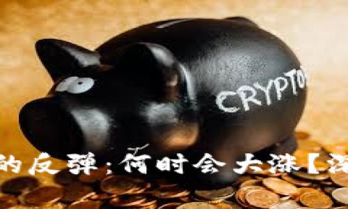 数字货币市场崩盘后的反弹：何时会大涨？深入分析及投资者价值