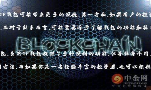 在回答这个问题之前，我们首先要了解什么是TP钱包，以及它的基本功能和用途。TP钱包（TokenPocket Wallet）是一款支持多种数字资产的去中心化钱包，允许用户存储、管理和交易各种加密货币。随着区块链技术的发展和加密货币市场的蓬勃发展，TP钱包成为越来越多投资者和加密货币爱好者的选择。

TP钱包的核心功能

TP钱包不仅仅是一个简单的数字资产存储工具，它还集成了多个功能。例如，用户可以通过TP钱包进行加密货币的交易、参与去中心化金融（DeFi）、使用去中心化应用（DApp）等。这些功能使得TP钱包不仅仅是一个看似普通的钱包，它的功能实际上是相当强大的。

注册钱包的意义

那么，注册TP钱包后是否必须使用钱包呢？答案是：不一定。虽然注册后可以随时使用钱包的各种功能，但如果用户决定不使用TP钱包，钱包账户依然可以保持有效。

不过，当我们讨论是否“必须”使用钱包时，通常是基于一些原因。例如，用户可能希望利用钱包的便利性进行交易，或者不想错失加密货币市场的投资机会。

使用TP钱包的原因

首先，使用TP钱包的一个主要原因是为了安全性。数字资产的安全性是用户最关心的问题之一，而TP钱包通过私钥管理和去中心化存储提供了一种相对安全的解决方案。通过使用TP钱包，用户可以控制自己的私钥，而不是将其存放在中心化的交易所中。

其次，TP钱包支持多种区块链和资产，使得用户可以统一管理不同类型的资产，这为用户提供了便利。此外，TP钱包的用户界面友好，即使是不太熟悉加密货币的用户，也可以很快上手，进行各种操作。

不使用TP钱包的可能性

然而，注册TP钱包后用户并不一定需要频繁使用它。很多用户根据个人的需求和投资策略来决定使用频率。例如，有些用户可能更倾向于在中心化交易所进行交易，因为这些平台提供了更为便捷的量化交易工具和更高的流动性。在这种情况下，他们可能不会常常使用TP钱包。

此外，有些用户可能会选择将数字资产长期锁定在特定的金融产品上，例如质押、收益农场等，这种情况下，钱包的频繁使用的必要性就会降低。即使不常使用TP钱包，用户的资产依然安全，只要妥善保管好私钥。

如何决定是否使用TP钱包

那么，如何决定是否需要使用TP钱包呢？首先，用户需要考虑自己的投资策略。如果用户的投资主要是在短期内频繁交易，使用TP钱包可能带来更多的便捷。另一方面，如果用户的投资策略是在各种金融产品中进行长期投资或质押，可能会减少对钱包的依赖。

其次，用户需要评估自己对区块链技术的了解程度。如果用户对区块链技术熟悉，可能更愿意使用TP钱包进行深入的资产管理。而对于新手而言，可能需要逐步了解钱包的功能和操作流程，进而决定实际使用的频率。

总结

综上所述，TP钱包的注册并不意味着用户必须要频繁使用它。注册后，用户可以根据自己的需求和投资策略决定是否使用TP钱包。虽然TP钱包提供了多种便利的功能，但并非每个用户都需要时时使用它。安全性、便利性和用户习惯都是影响用户是否使用TP钱包的重要因素。

因此，根据个人的情况来决定使用程度，才是最为合理的方式。如果你是一名新手投资者，不妨在注册后多加了解TP钱包的使用方法，而如果你是一名经验丰富的投资者，也可以根据自己的策略灵活选择。 

总之，TP钱包的存在为加密货币的管理提供了更多的可能性，但最终的使用频率还是需要基于个人的选择与需求。