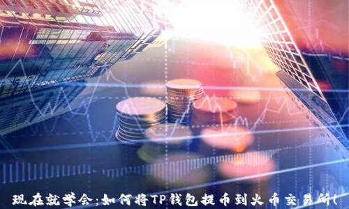 
现在就学会：如何将TP钱包提币到火币交易所！