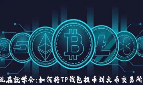 
现在就学会：如何将TP钱包提币到火币交易所！