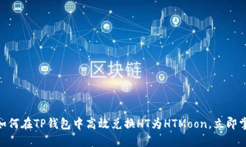 2025必看！如何在TP钱包中高效兑换HT为HTMoon，立即掌握交易技巧