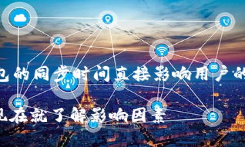 这是一个值得关注的问题，因为以太坊钱包的同步时间直接影响用户的使用体验。以下是、关键词、以及详细内容。

2025必看！以太坊钱包同步时间大揭秘，现在就了解影响因素