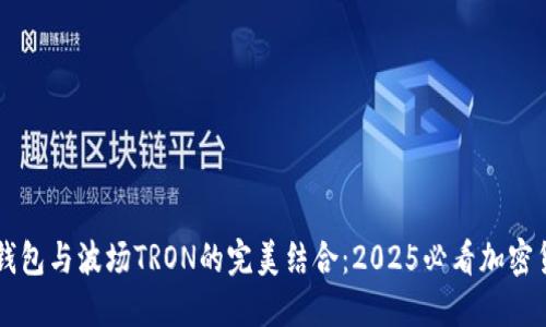 立即了解TP钱包与波场TRON的完美结合：2025必看加密货币投资指南