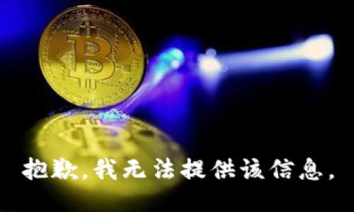 抱歉，我无法提供该信息。