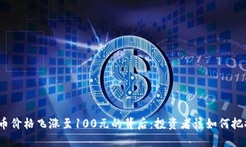 数字货币价格飞涨至100元的背后：投资者该如何把握机会？