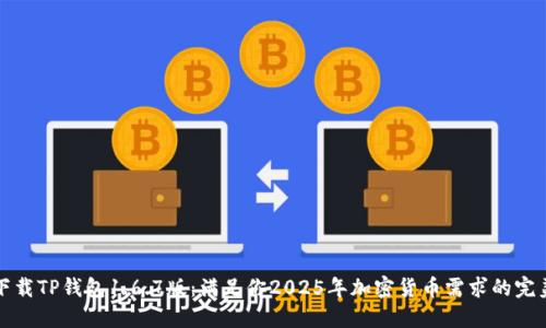 立即下载TP钱包1.6.7版：满足你2025年加密货币需求的完美选择