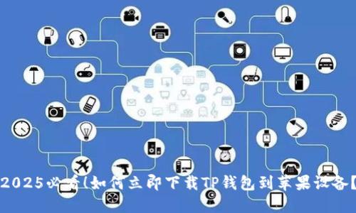 2025必看！如何立即下载TP钱包到苹果设备？