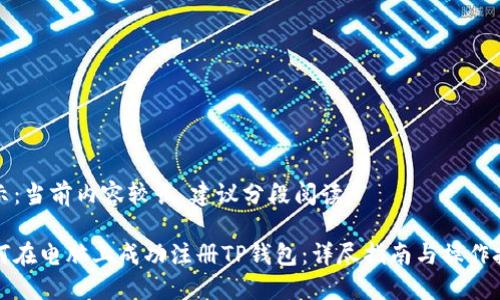 提示：当前内容较长，建议分段阅读。

如何在电脑上成功注册TP钱包：详尽指南与操作技巧