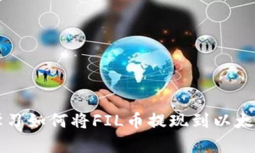  立即学习如何将FIL币提现到以太坊钱包！