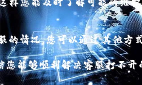 在使用TP钱包等数字钱包服务时，遇到客服打不开的情况是一个相对常见的问题。以下是一些可能的解决方案和建议，希望能帮助您顺利联系到客服。

### 可能的原因

首先，我们需要了解为什么TP钱包的人工客服可能会打不开。原因可能包括以下几种情况：

1. **技术故障**：有时由于服务器故障或者维护，客服系统可能暂时无法访问。
2. **网络问题**：您的网络连接不稳定或速度较慢，也可能导致无法访问客服页面。
3. **地区限制**：某些地区可能会对特定服务进行访问限制，这也可能导致您无法打开客服界面。

### 解决方案

针对以上原因，以下是一些解决方案：

1. **检查网络连接**  
   首先确认您的设备是否连接到互联网，尝试重启路由器或切换网络环境，看看能否解决访问问题。
  
2. **尝试不同设备或浏览器**  
   有时特定浏览器或设备可能存在兼容性问题，尝试使用不同的设备或更换浏览器（例如，从Chrome切换到Firefox），可能会有所帮助。
  
3. **访问官方社交媒体或社区**  
   在无法访问客服的情况下，您可以访问TP钱包的官方社交媒体平台（如微博、微信公众号、Twitter等）进行咨询或者查找相关公告。这些渠道通常会提供最新的服务状态和更新信息。
  
4. **使用其他联系方式**  
   除了在线客服，TP钱包可能还提供了其他联系方式，例如电子邮件或电话，您可以尝试联系他们。

### 预防措施

最后，为了避免今后再次出现相似的问题，您可以考虑以下预防措施：

1. **定期检查更新**  
   保持您的TP钱包应用程序和设备操作系统的最新版本，以确保获得最佳的使用体验。
  
2. **关注官方公告**  
   定期浏览TP钱包的官方网站和社交媒体账号，以获取最新的信息和动态，这样您能及时了解可能的维护和更新通知。
  
3. **备份重要信息**  
   定期备份您的钱包信息和重要数据，以防万一。如果将来遇到无法访问客服的情况，您可以通过其他方式来保护您的资金和信息安全。

在使用数字钱包的过程中，遇到问题时保持冷静，采取相应的措施来处理，相信您能够顺利解决客服打不开的问题。希望以上提示能够帮助您更好地使用TP钱包。