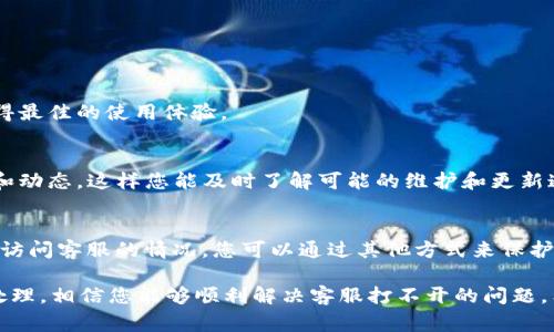 在使用TP钱包等数字钱包服务时，遇到客服打不开的情况是一个相对常见的问题。以下是一些可能的解决方案和建议，希望能帮助您顺利联系到客服。

### 可能的原因

首先，我们需要了解为什么TP钱包的人工客服可能会打不开。原因可能包括以下几种情况：

1. **技术故障**：有时由于服务器故障或者维护，客服系统可能暂时无法访问。
2. **网络问题**：您的网络连接不稳定或速度较慢，也可能导致无法访问客服页面。
3. **地区限制**：某些地区可能会对特定服务进行访问限制，这也可能导致您无法打开客服界面。

### 解决方案

针对以上原因，以下是一些解决方案：

1. **检查网络连接**  
   首先确认您的设备是否连接到互联网，尝试重启路由器或切换网络环境，看看能否解决访问问题。
  
2. **尝试不同设备或浏览器**  
   有时特定浏览器或设备可能存在兼容性问题，尝试使用不同的设备或更换浏览器（例如，从Chrome切换到Firefox），可能会有所帮助。
  
3. **访问官方社交媒体或社区**  
   在无法访问客服的情况下，您可以访问TP钱包的官方社交媒体平台（如微博、微信公众号、Twitter等）进行咨询或者查找相关公告。这些渠道通常会提供最新的服务状态和更新信息。
  
4. **使用其他联系方式**  
   除了在线客服，TP钱包可能还提供了其他联系方式，例如电子邮件或电话，您可以尝试联系他们。

### 预防措施

最后，为了避免今后再次出现相似的问题，您可以考虑以下预防措施：

1. **定期检查更新**  
   保持您的TP钱包应用程序和设备操作系统的最新版本，以确保获得最佳的使用体验。
  
2. **关注官方公告**  
   定期浏览TP钱包的官方网站和社交媒体账号，以获取最新的信息和动态，这样您能及时了解可能的维护和更新通知。
  
3. **备份重要信息**  
   定期备份您的钱包信息和重要数据，以防万一。如果将来遇到无法访问客服的情况，您可以通过其他方式来保护您的资金和信息安全。

在使用数字钱包的过程中，遇到问题时保持冷静，采取相应的措施来处理，相信您能够顺利解决客服打不开的问题。希望以上提示能够帮助您更好地使用TP钱包。