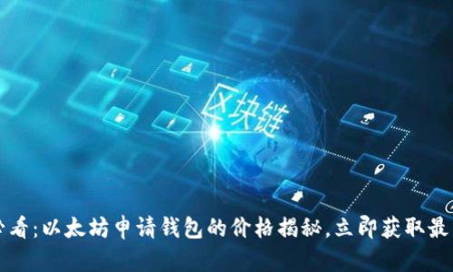 2025必看：以太坊申请钱包的价格揭秘，立即获取最新信息！