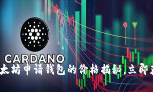 2025必看：以太坊申请钱包的价格揭秘，立即获取最新信息！
