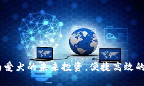 tp狗狗钱包：为爱犬的未来投资，便捷高效的宠物管理方案