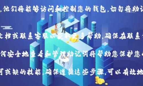 要查看TP钱包中的助记词，您需要遵循一些简单的步骤。助记词是确保您能够访问和恢复钱包的重要信息，因此必须小心处理。以下是如何登录TP钱包并查看助记词的详细步骤：

步骤 1: 下载并安装TP钱包
如果您还没有安装TP钱包，请前往应用商店（Apple Store或Google Play）下载。安装完成后，打开应用程序并进行设置。

步骤 2: 登录您的TP钱包
打开TP钱包应用，输入您注册时使用的账号和密码进行登录。如果您是新用户，可以选择创建新钱包并生成助记词。

步骤 3: 访问钱包设置
登录后，您将在主界面看到您的钱包信息。接着，寻找“设置”或“安全”选项，通常这些选项位于页面的右上角或底部菜单。

步骤 4: 找到助记词选项
在“设置”或“安全”菜单中，应该有一个选项可以查看助记词。有时可能需要先进行某种身份验证，例如输入密码、指纹识别或面部识别。

步骤 5: 查看助记词
经过身份验证后，您将能够看到助记词。在这里，它通常会以字词的形式列出，确保您在安全的环境下查看，并考虑将其安全保存，例如写在纸上并妥善保管。

注意事项
请注意，保护您的助记词非常重要。如果其他人获得了您的助记词，他们将能够访问和控制您的钱包。切勿将助记词分享给任何人，或在不安全的地方存储。

如果您找不到助记词怎么办
如果在TP钱包中找不到助记词选项，您可以查阅钱包应用的帮助文档或联系客服以获取更多帮助。确保在联系他们时提供您的账号信息，但切勿分享助记词。

回顾来看，助记词是加密钱包中一个至关重要的组成部分，了解如何安全地查看和管理助记词将帮助您保护您的数字资产。 

总之，了解TP钱包的使用和维护助记词的相关知识是每位用户不可或缺的技能。确保遵循这些步骤，可以有效地帮助您管理数字资产的安全。