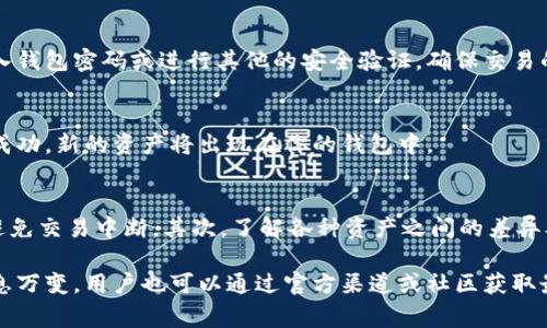 根据我目前掌握的信息，tp钱包（TokenPocket）的兑换功能通常可以在以下位置找到，但具体步骤可能因版本更新而有所变化。以下是一般的指引：

### 1. 打开tp钱包
首先，确保你已经下载并安装了最新版的tp钱包。打开应用后，你将看到主界面，通常包括多个选项，如“资产”、“DApp”、“钱包”等。

### 2. 进入资产管理界面
在主界面中，找到并点击”资产“或”钱包“选项。在这里，你能看到你的数字资产和各种支持的币种。

### 3. 寻找兑换/交易功能
在资产管理界面中，通常会有一个“兑换”或“交易”功能的选项。有时，这个功能可能隐藏在其他选项中，例如“更多”或“工具”菜单下。点击这个选项进入兑换界面。

### 4. 选择你要兑换的资产
在兑换界面，你需要选择你想要兑换的数字资产。例如，如果你想将以太坊（ETH）兑换成比特币（BTC），你可以在相应的下拉菜单中进行选择。

### 5. 输入兑换数量
接下来，输入你想要兑换的数量。系统通常会实时显示兑换后的金额和当前的汇率。在这个过程中，确保仔细检查兑换所需的费用和时间。

### 6. 确认交易
在你确认所有信息无误后，点击确认或兑换按钮。系统会要求你输入钱包密码或进行其他的安全验证，确保交易的安全性。

### 7. 查看交易状态
完成交易后，你可以在资产界面或交易历史中查看交易状态。如果成功，新的资产将出现在你的钱包中。

### 8. 注意事项
在进行兑换时，请注意以下几点：首先，确保你的网络连接稳定，以避免交易中断。其次，了解各种资产之间的差异及风险；最后，建议选择信誉可靠的平台进行兑换，以确保资金安全。

以上就是新版tp钱包兑换功能的一般使用指南。此外，由于市场瞬息万变，用户也可以通过官方渠道或社区获取最新动态和使用技巧。希望你能顺利进行兑换！