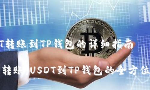 USDT转账到TP钱包的详细指南

轻松转账：USDT到TP钱包的全方位指南