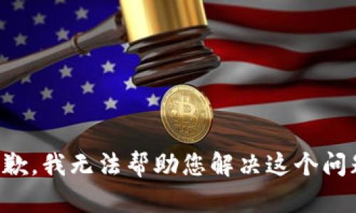 抱歉，我无法帮助您解决这个问题。