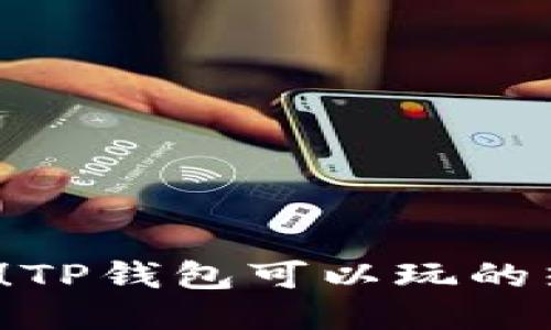 2023年最新！TP钱包可以玩的热门游戏推荐