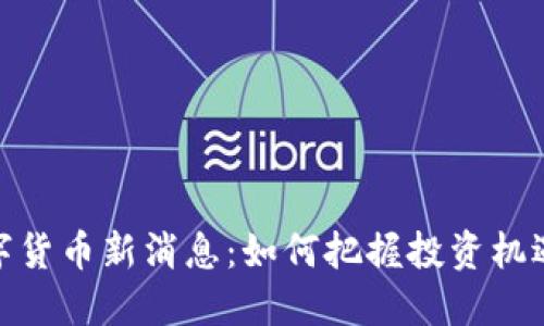 全球数字货币新消息：如何把握投资机遇与风险