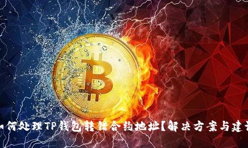 如何处理TP钱包转错合约地址？解决方案与建议