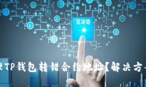 如何处理TP钱包转错合约地址？解决方案与建议