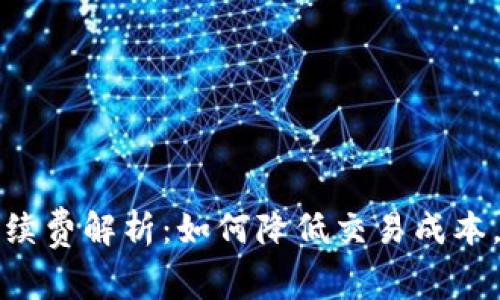 TP钱包闪兑手续费解析：如何降低交易成本，实现更高收益