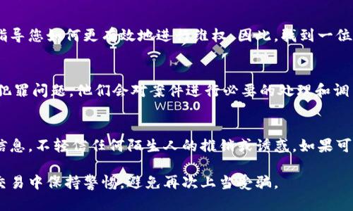 建议你在苏州遇到tp钱包被骗后，立即采取以下步骤进行报案：

立即前往当地公安局
首先，您应该尽快前往最近的公安局报案。苏州的各个区都有公安分局，例如姑苏区、相城区、工业园区等，您可以选择离您最近的公安局。警方会询问您有关被骗的详细情况，包括被骗的金额、交易时间、对方的信息等。因此，准备好相关证据将有助于案件的调查。

联系银行或支付平台
如果您通过银行转账或支付平台进行了交易，建议立即联系相关银行或支付平台，报告该交易并请求冻结相关账号。这样可以最大限度地降低损失，并防止进一步的欺诈行为。此外，某些支付平台可能会提供相关的消费保护服务，如果您能及时寻求帮助，将有可能追回部分资金。

保存证据和记录
在报案的过程中，保持所有相关证据，包括聊天记录、交易截图、转账记录等，这些都是证明您遭遇欺诈的重要证据。警方在受理案件时，会要求您提供这些凭证，因此保存好它们非常重要。

寻求法律帮助
如果您觉得事情比较复杂，或者您在报案时遭遇困难，可以寻求律师的帮助。他们能够为您提供专业的法律意见，并指导您如何更有效地进行维权。因此，找到一位熟悉网络诈骗案件的律师，将对您有很大的帮助。

向相关部门举报
此外，您还可以向国家相关的反诈骗中心或互联网信息办公室等部门进行举报。因为这些机构专门处理相关的网络犯罪问题，他们会对案件进行必要的处理和调查，从而保护公众的权益。

总结与预防
最后，建议您在今后的金融交易中保持警惕，时刻警惕网络诈骗。确保在进行任何线上交易前，仔细核查对方的身份信息，不轻信任何陌生人的推销或诱惑。如果可能，建议您使用更加安全的支付方式，并定期检查自己的资金动向，以防止再度遇到类似的问题。

通过以上步骤，您将能够有效地向有关部门报案，并为自己争取合理的权益。希望您能够及时追回损失，并在未来的交易中保持警惕，避免再次上当受骗。