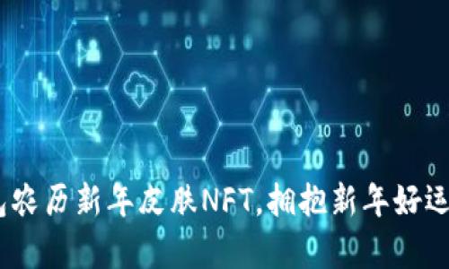 限量推出！tp钱包农历新年皮肤NFT，拥抱新年好运与数字资产增值
