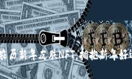 限量推出！tp钱包农历新年皮肤NFT，拥抱新年好运与数字资产增值