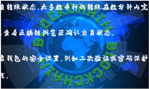 要将币存入TP钱包（Trust Wallet），您需要遵循一系列简单的步骤。以下是详细的指导：

1. 下载并安装TP钱包
首先，您需要在您的移动设备上下载TP钱包（即Trust Wallet）。您可以在App Store或Google Play中搜索“Trust Wallet”，并下载安装包。确保从官方渠道下载以避免安全问题。

2. 创建或导入钱包
打开TP钱包应用后，您将看到创建新钱包或导入现有钱包的选项。如果您是新用户，请选择“创建新钱包”。遵循提示设置您的密码，并确保将助记词记录保存好，这将帮助您在丢失访问时恢复钱包。如果您有现有的钱包，可以选择“导入钱包”，输入助记词或私钥。

3. 选择要存入的币种
在TP钱包的主界面，您可以看到“资产”部分，点击“添加代币”。在列表中选择您要存入的钱包支持的币种，例如比特币（BTC）、以太坊（ETH）、币安币（BNB）等。如果您找不到您想要的币种，可以手动添加自定义代币。

4. 获取钱包地址
在选定的币种页面中，点击“接收”按钮。系统将生成您的钱包地址，您可以选择通过二维码或文本形式来复制这个地址。同时，这个地址也可以在钱包的其他部分找到。

5. 转账币种到TP钱包
接下来，您需要将币种从其他交易所或钱包转账到您的TP钱包。打开您存有该币种的交易所或其他钱包，选择“转账”或“发送”，然后输入您在TP钱包中获取的地址。确保地址正确无误，否则您可能会失去您的币。

6. 确认转账
在确认转账时，您可能需要设置转账的网络费用。选择合适的费用后，确认交易。此时，您可以返回TP钱包检查转账状态。大多数币种的转账在数分钟内完成，但有些可能需要更长时间，取决于网络状态。

7. 检查到账状态
完成转账后，您可以在TP钱包的资产页面查看您的余额是否已更新。如果余额未更新，请耐心等待几分钟，或查看区块链浏览器确认交易状态。

8. 安全注意事项
最后，非常重要的一点是，确保您的TP钱包安全。定期备份助记词和私钥，避免将您的助记词告知他人，并开启钱包的安全设置，例如二次验证或密码保护。

通过以上步骤，您就可以成功将币存入TP钱包。记住，使用加密货币时，请始终保持警惕，并遵循最佳安全实践。