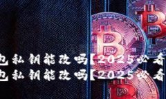 tp钱包私钥能改吗？2025必看答案！tp钱包私钥能改