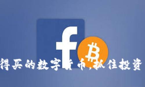2023年现在值得买的数字货币，抓住投资机会，立即行动！