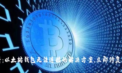 2025必看：以太坊钱包无法连接的解决方案，立即修复你的问题！