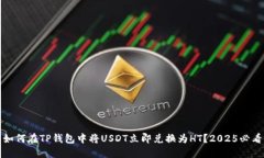 如何在TP钱包中将USDT立即兑换为HT？2025必看