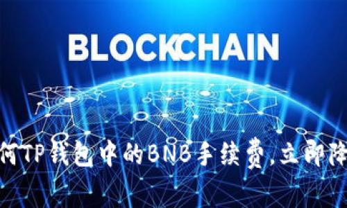 2023年必看：如何TP钱包中的BNB手续费，立即降低你的交易成本