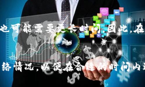 抹茶（Mexc）转到TP钱包的时间主要取决于多个因素，包括网络拥堵情况、转账处理时间和所选择的转账方式等。通常情况下，使用主流区块链（如Ethereum、BNB等）进行转账，正常情况下需要10-30分钟，但在网络拥堵的时候可能会更长。

以下是一些影响转账时间的关键因素：

1. 区块链网络状况
转账的速度和效率通常与所使用的区块链网络具有直接的关系。在区块链网络状态正常、确认速度较快的时候，转账过程中的确认时间便会缩短。

2. 确认次数
大部分钱包在确认交易之前都需要区块链确认一定数量的区块。如果设置较低的确认次数，能够加快到账速度，但同时也增加了风险。

3. 确认费
每次转账通常需要支付一定的手续费，这笔费用决定了转账的优先级。如果支付的手续费较高，网络会优先处理这类交易，从而缩短到账时间。相反，若手续费较低，可能会导致交易延迟。

4. 目标钱包的处理速度
不同的钱包、交易所，其处理交易的速度也会有所不同。如TP钱包的交易处理速度可能与其他平台存在差异。

5. 转账金额及类型
如果转账涉及到大量的交易，可能需要消耗更多的时间来进行验证，尤其是在网络繁忙时。此外，转账的加密货币也可能影响处理安全的时间。

总结
综上所述，将抹茶转账到TP钱包通常在网络正常的情况下会比较快速，大约在10-30分钟，而在特殊情况下也可能需要更长时间。因此，在进行类似交易前，建议充分了解相关费用、设置适中的确认次数，并在网络高峰期选择更为合理的转账时间。

注意事项
在进行加密货币转账之前，确保核对目标地址是否正确，因为交易一旦发送不可逆；同时，关注市场动态和网络情况，以便在合适的时间内进行转账。
