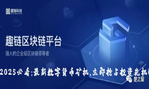 2025必看：最新数字货币矿机，立即抢占投资先机！