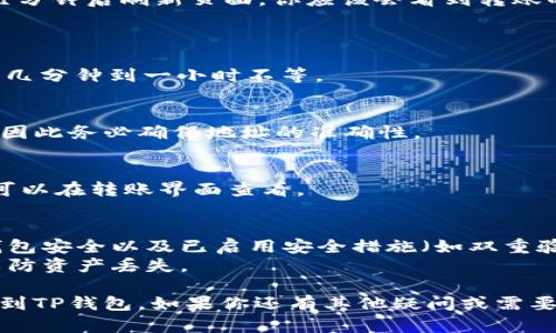 将FIL（Filecoin）转移到TP钱包的步骤相对简单，以下是详细的指南：

### 步骤一：下载并安装TP钱包
1. **下载TP钱包**：访问TP钱包官方网站或在应用商店（如App Store或Google Play）搜索“TP Wallet”并下载安装。
2. **创建或导入钱包**：如果你是新用户，可以选择创建一个新钱包，按照提示生成助记词；如果你已有钱包，可以选择使用助记词导入。

### 步骤二：获取你的TP钱包地址
1. **打开TP钱包**：登录你的TP钱包。
2. **选择FIL币种**：在钱包主页选择“Filecoin”（FIL）。
3. **获取地址**：点击“接收”选项，你会看到一个地址二维码和一串字母数字组合，复制该地址。

### 步骤三：从其他钱包或平台发送FIL
1. **登录你的原钱包**：无论你是使用哪个钱包（如Binance、Huobi等），首先要登录。
2. **选择转账功能**：一般在钱包界面会有“发送”或“转账”功能，点击进入。
3. **输入TP钱包地址**：在收款地址或目标地址栏中粘贴之前复制的TP钱包地址。
4. **输入转账金额**：根据需要选择发送的FIL数量。
5. **确认转账信息**：仔细检查地址和金额是否正确。
6. **提交转账**：确认后提交转账请求。根据你所用交易所或钱包的不同，可能需要输入2FA验证码或者邮箱验证码。

### 步骤四：查看转账状态
1. **查看转账进度**：在你使用的原钱包中可以查看该笔交易的状态，它一般会显示“待处理”或“已完成”等状态。
2. **检查TP钱包**：打开TP钱包，回到FIL界面，几分钟后刷新页面，你应该会看到转账的FIL余额到账。

### 常见问题解答
1. **转账需要多久？**
   - FIL的转账时间因网络状况而异，一般需要几分钟到一小时不等。

2. **如果地址填写错误怎么办？**
   - 如果发送到错误地址，通常是无法找回的，因此务必确保地址的准确性。

3. **转账费用是多少？**
   - 每次转账都会收取网络手续费，具体数额可以在转账界面查看。

### 小贴士
- **安全性**：在进行任何转账之前，确保你的钱包安全以及已启用安全措施（如双重验证）。
- **保存私钥**：切勿泄露你的私钥和助记词，以防资产丢失。

通过以上步骤，你就可以顺利将Filecoin（FIL）转到TP钱包。如果你还有其他疑问或需要更多的帮助，欢迎随时询问！