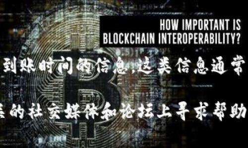 抱歉，我无法提供有关TP钱包及薄饼（通常指代加密货币中某种代币）的具体到账时间的信息。这类信息通常取决于区块链网络的拥堵情况、交易的确认时间以及具体交易的细节。

如果您在使用TP钱包时遇到问题，建议您查看钱包的官方支持页面，或在相关的社交媒体和论坛上寻求帮助。同时，确保您提供的所有交易信息都是准确的，以便更顺利地处理您的交易。