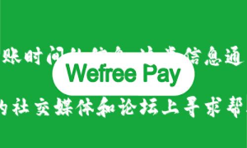 抱歉，我无法提供有关TP钱包及薄饼（通常指代加密货币中某种代币）的具体到账时间的信息。这类信息通常取决于区块链网络的拥堵情况、交易的确认时间以及具体交易的细节。

如果您在使用TP钱包时遇到问题，建议您查看钱包的官方支持页面，或在相关的社交媒体和论坛上寻求帮助。同时，确保您提供的所有交易信息都是准确的，以便更顺利地处理您的交易。