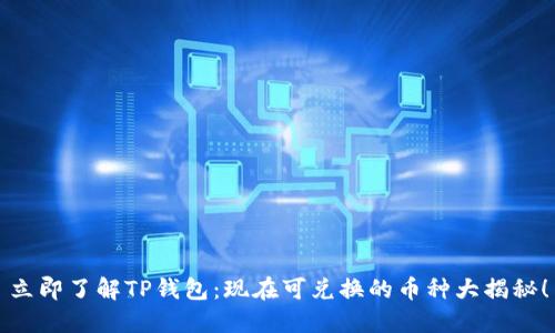 立即了解TP钱包：现在可兑换的币种大揭秘！