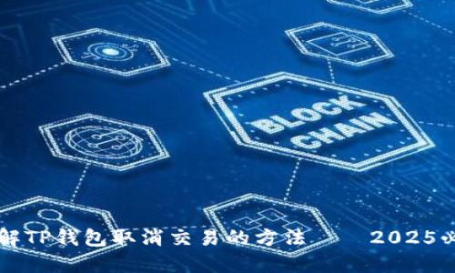 立即了解TP钱包取消交易的方法——2025必看指南