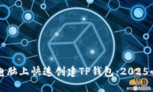 如何在电脑上快速创建TP钱包：2025必看指南