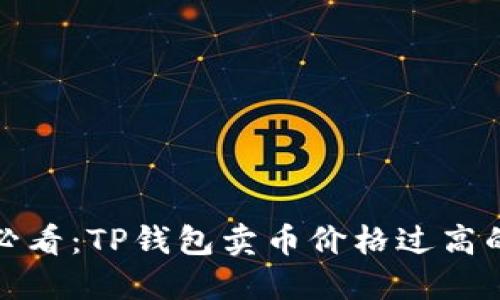 立即了解！2025必看：TP钱包卖币价格过高的背后原因与对策