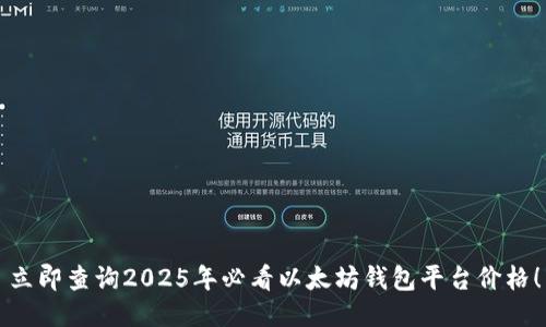 立即查询2025年必看以太坊钱包平台价格！