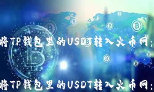 
    如何立即将TP钱包里的USDT转入火币网：2025必看指南


    如何立即将TP钱包里的USDT转入火币网：2025必看指南