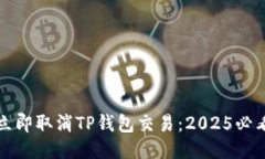 如何立即取消TP钱包交易：2025必看指南